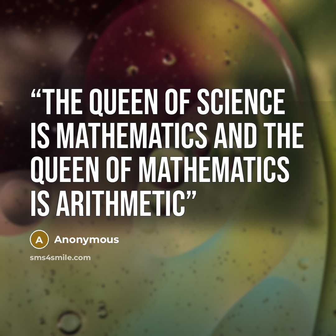 “the queen of science is mathematics and the queen of mathematics is arithmetic” quote by Anonymous