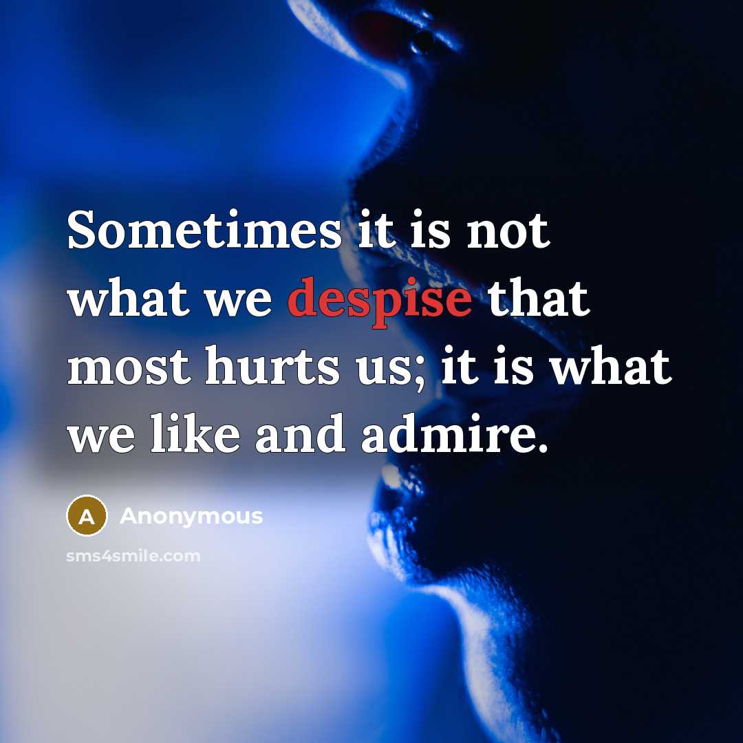 “Sometimes it is not what we despise that most hurts us; it is what we like and admire.” quote by Anonymous