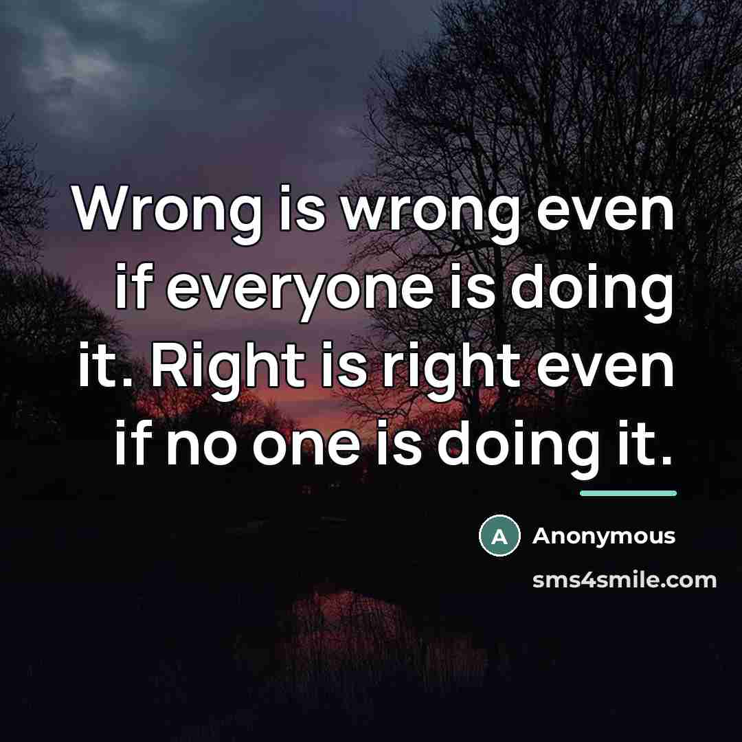 “Wrong is wrong even if everyone is doing it. Right…” quote by Anonymous