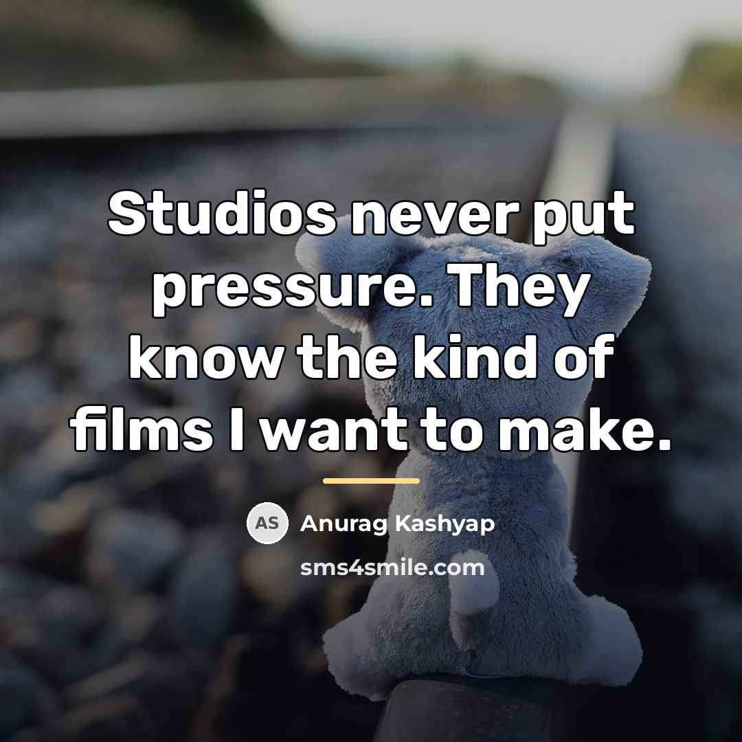“Studios never put pressure. They know the kind of films…” quote by Anurag Kashyap
