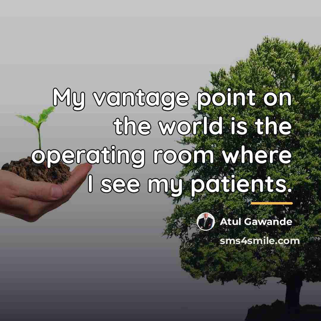 “My vantage point on the world is the operating room…” quote by Atul Gawande