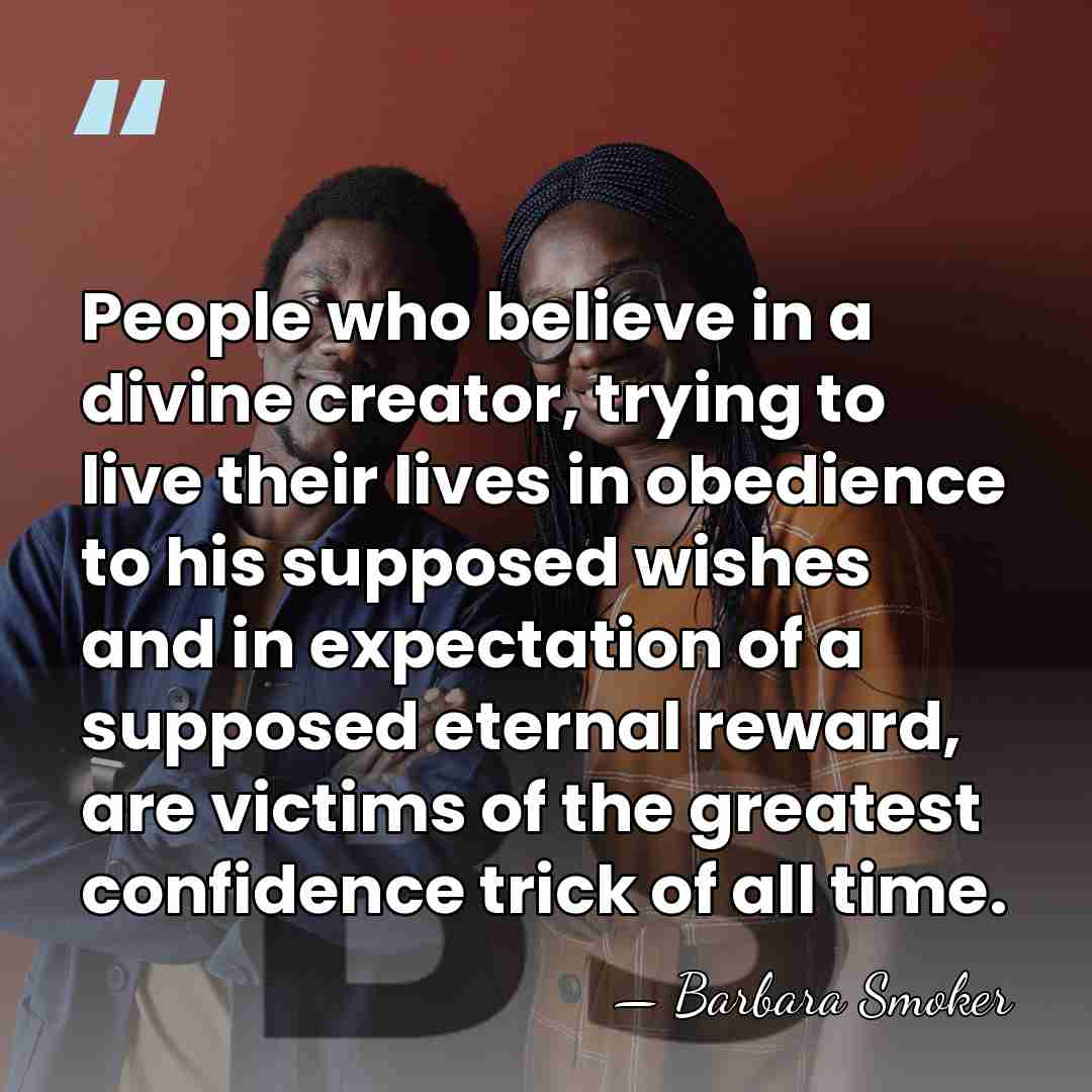 People who believe in a divine creator, trying to live their lives&hellip; - Barbara Smoker