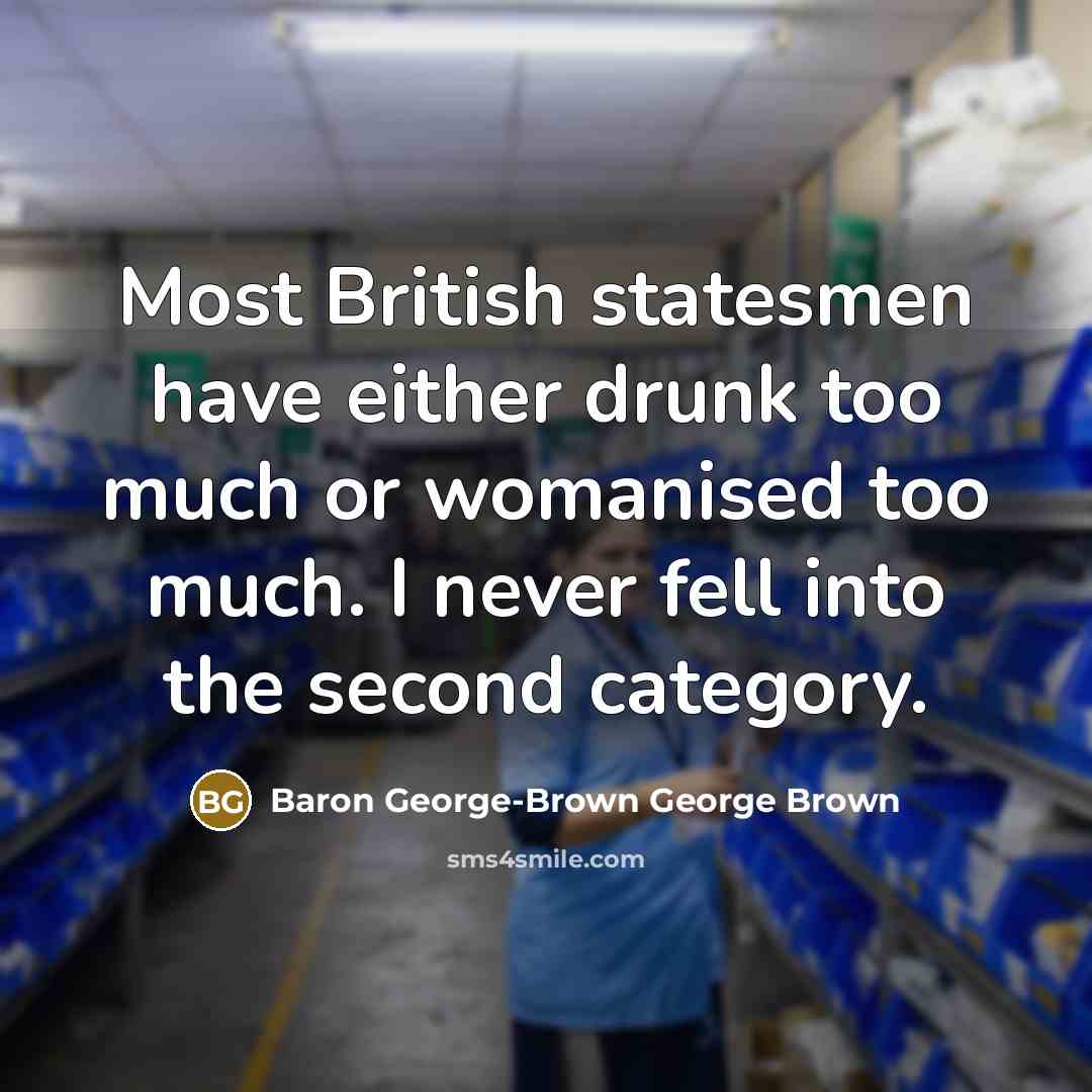 “Most British statesmen have either drunk too much or womanised too much. I never fell into the second category.” quote by Baron George-Brown George Brown
