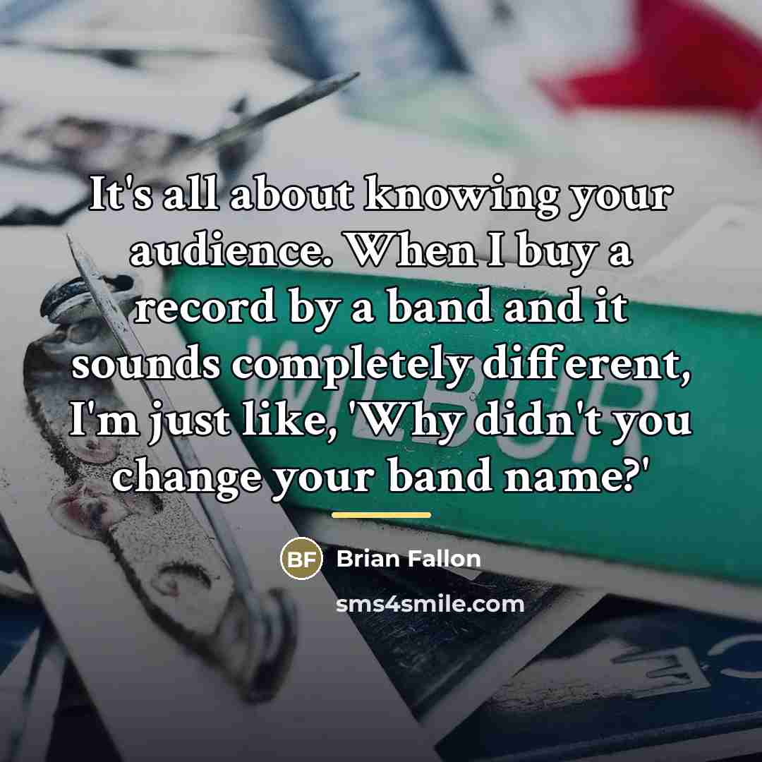 “It's all about knowing your audience. When I buy a…” quote by Brian Fallon