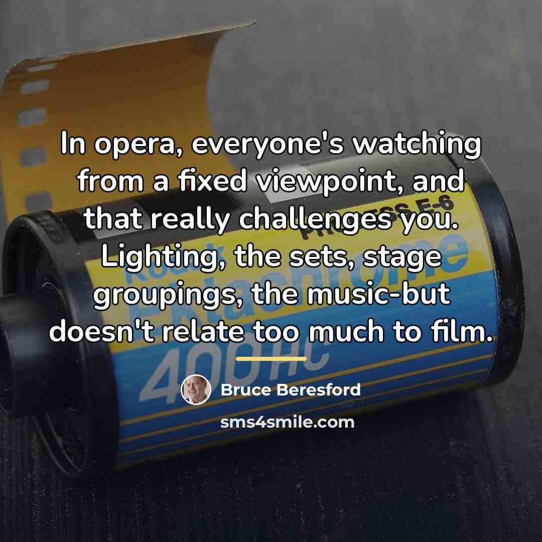 “In opera, everyone's watching from a fixed viewpoint, and that…” quote by Bruce Beresford