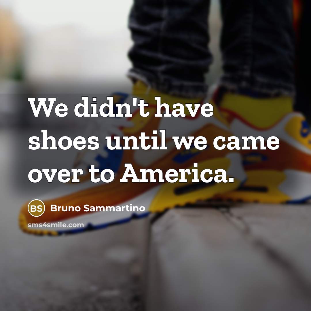 “We didn't have shoes until we came over to America.…” quote by Bruno Sammartino