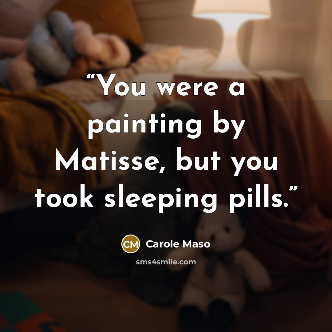 “You were a painting by Matisse, but you took sleeping pills.” quote by Carole Maso