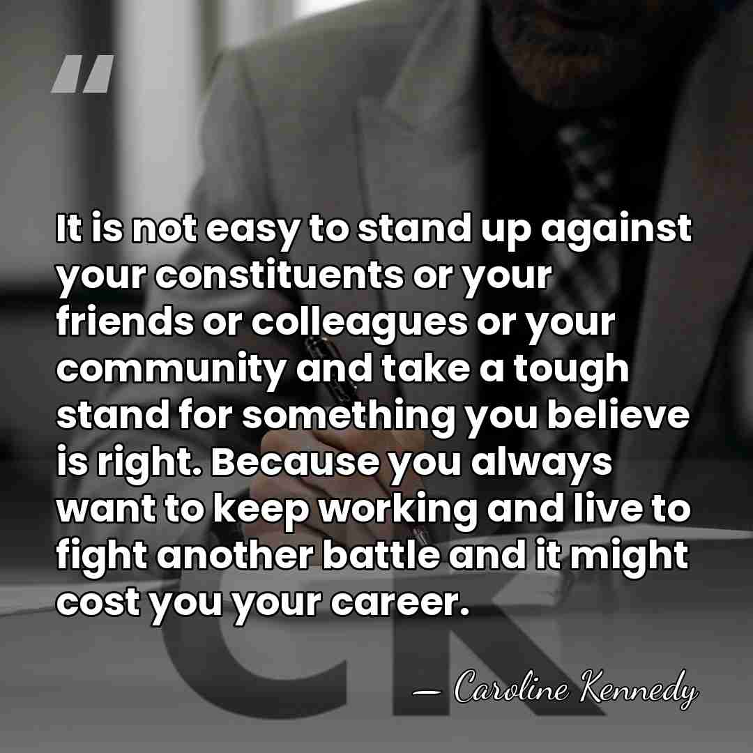 It is not easy to stand up against your constituents or your&hellip; - Caroline Kennedy