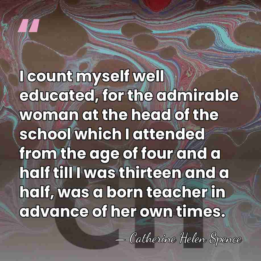 I count myself well educated, for the admirable woman at the head&hellip; - Catherine Helen Spence