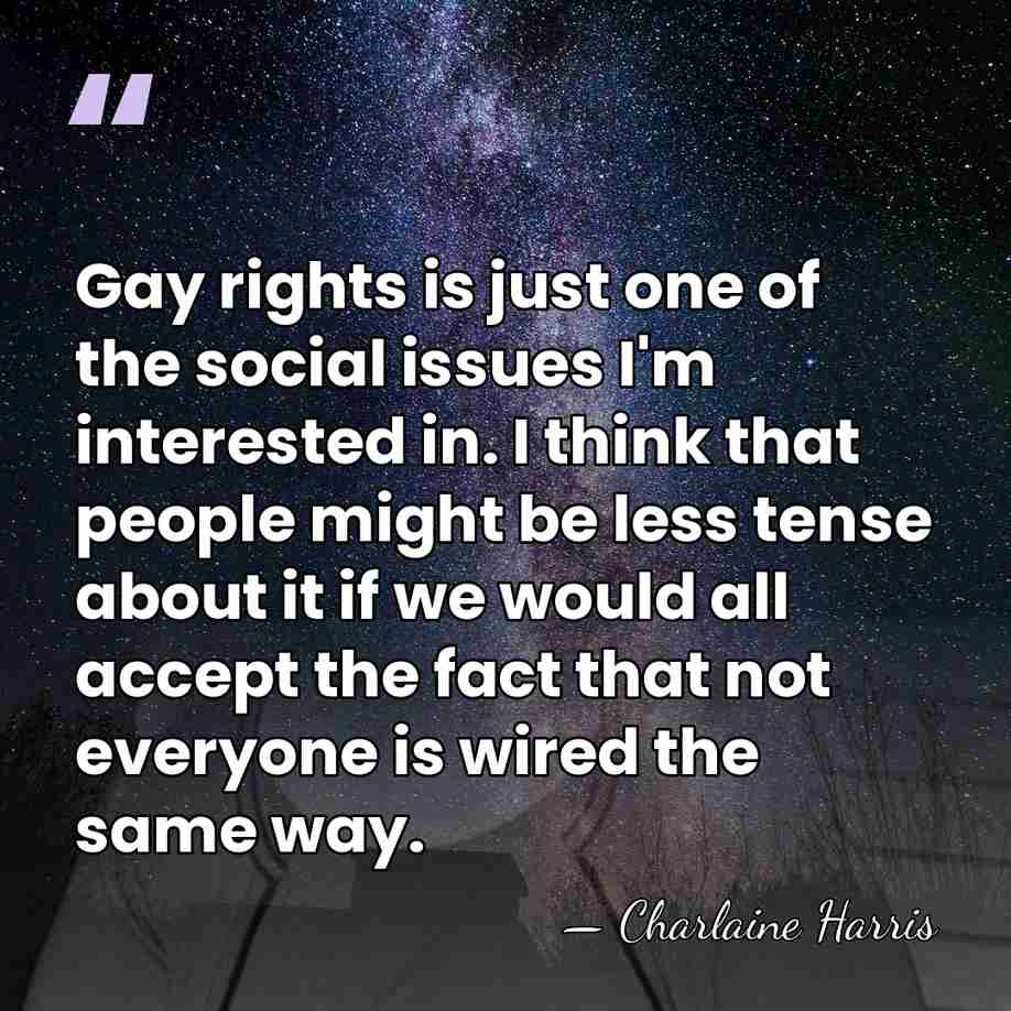 Gay rights is just one of the social issues I'm interested in.&hellip; - Charlaine Harris