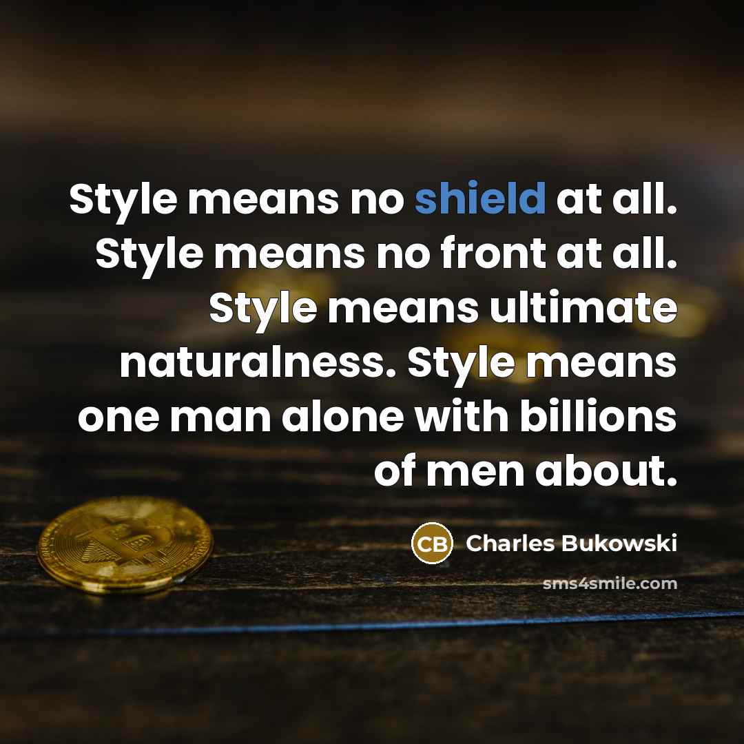 “Style means no shield at all. Style means no front…” quote by Charles Bukowski