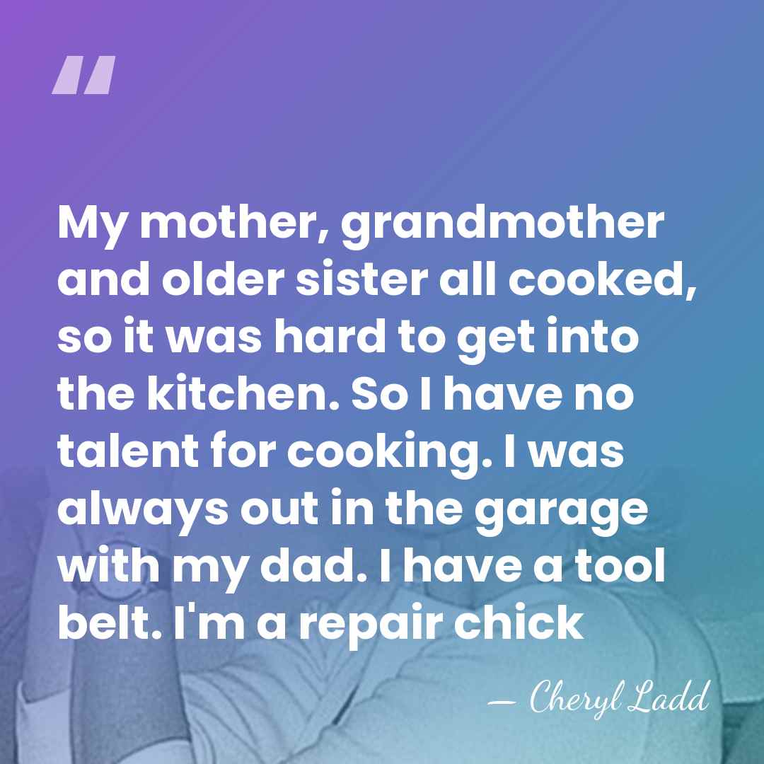 My mother, grandmother and older sister all cooked, so it was hard&hellip; - Cheryl Ladd