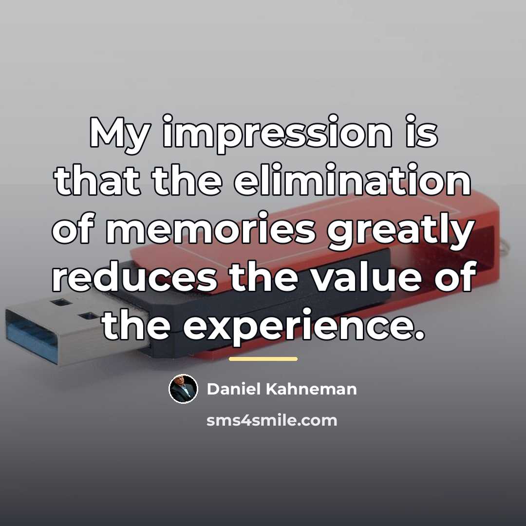 “My impression is that the elimination of memories greatly reduces…” quote by Daniel Kahneman