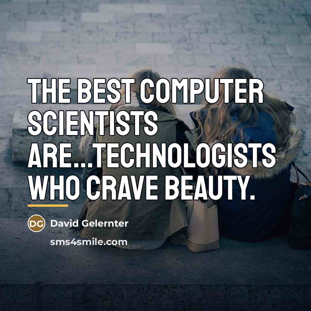 “The best computer scientists are...technologists who crave beauty.…” quote by David Gelernter