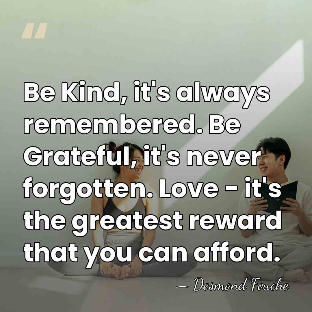 Be Kind, it's always remembered. Be Grateful, it's never forgotten. Love -&hellip; - Desmond Fouche