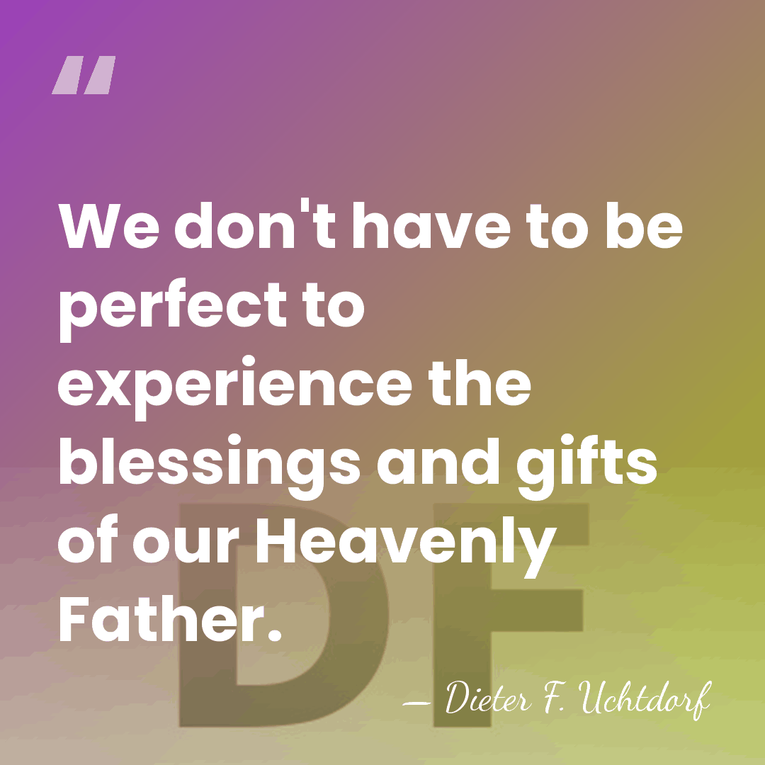 We don't have to be perfect to experience the blessings and gifts&hellip; - Dieter F. Uchtdorf