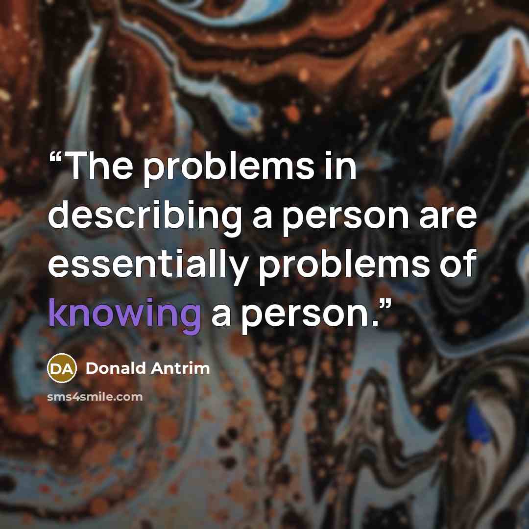 “The problems in describing a person are essentially problems of knowing a person.” quote by Donald Antrim