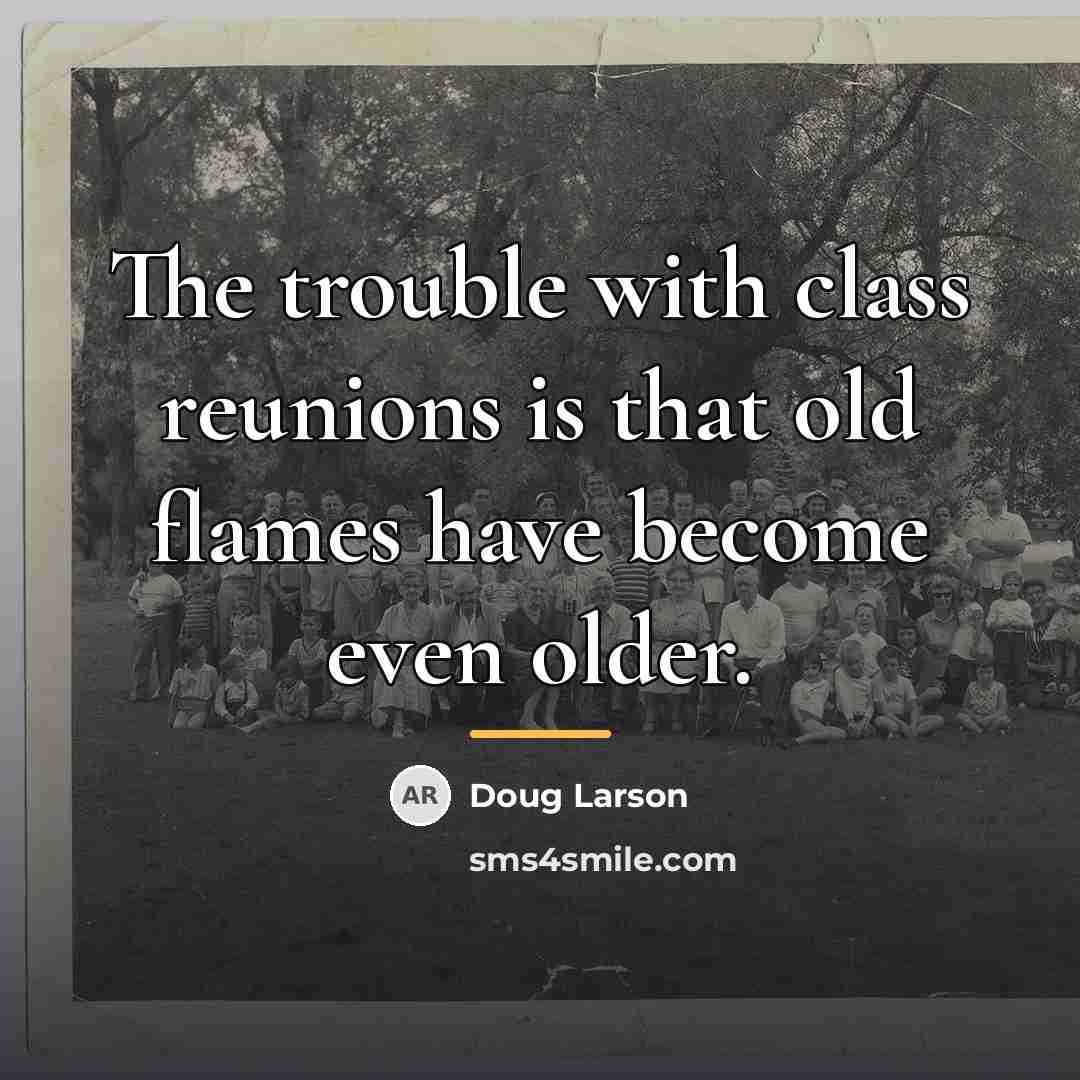 “The trouble with class reunions is that old flames have…” quote by Doug Larson