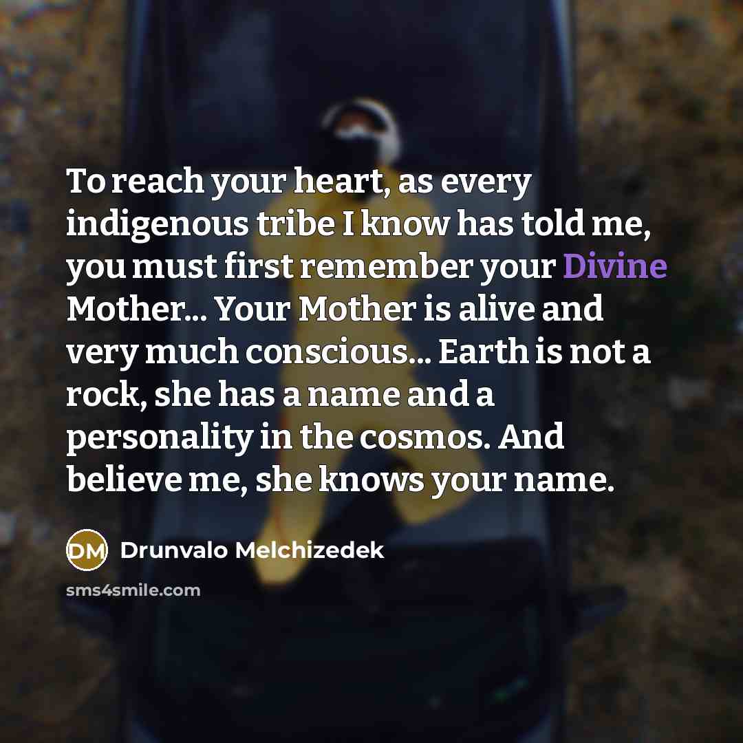 “To reach your heart, as every indigenous tribe I know…” quote by Drunvalo Melchizedek