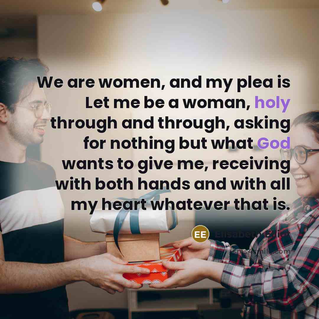“We are women, and my plea is Let me be…” quote by Elisabeth Elliot