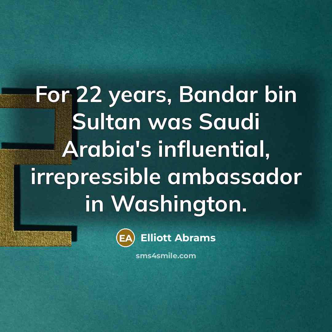 “For 22 years, Bandar bin Sultan was Saudi Arabia's influential,…” quote by Elliott Abrams