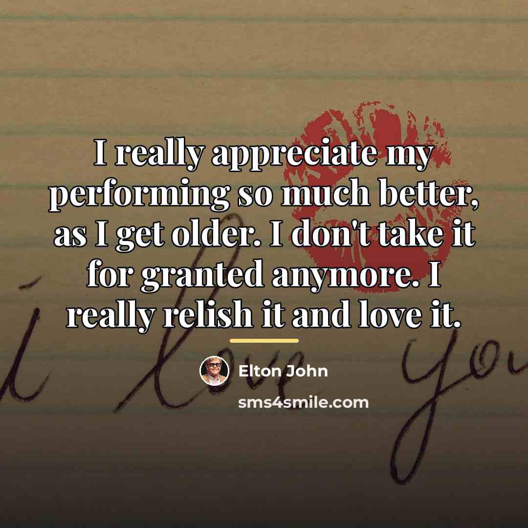 “I really appreciate my performing so much better, as I…” quote by Elton John
