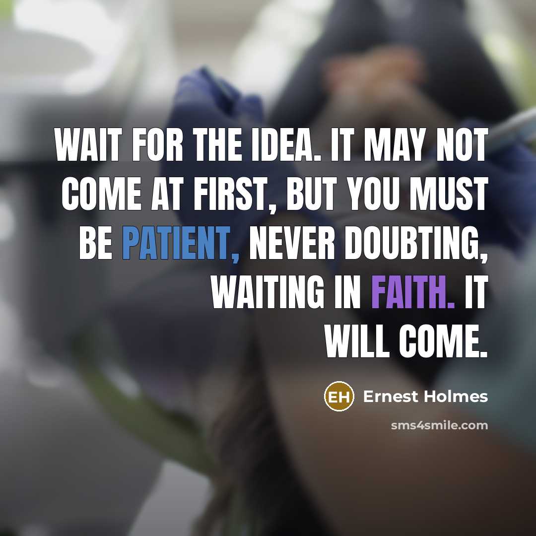 “Wait for the idea. It may not come at first,…” quote by Ernest Holmes