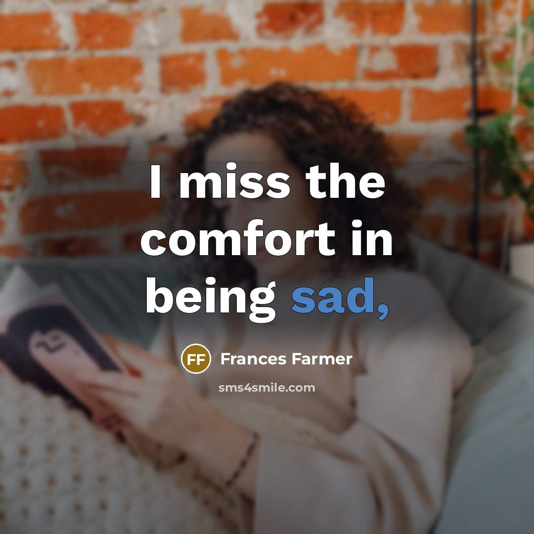 “I miss the comfort in being sad,…” quote by Frances Farmer
