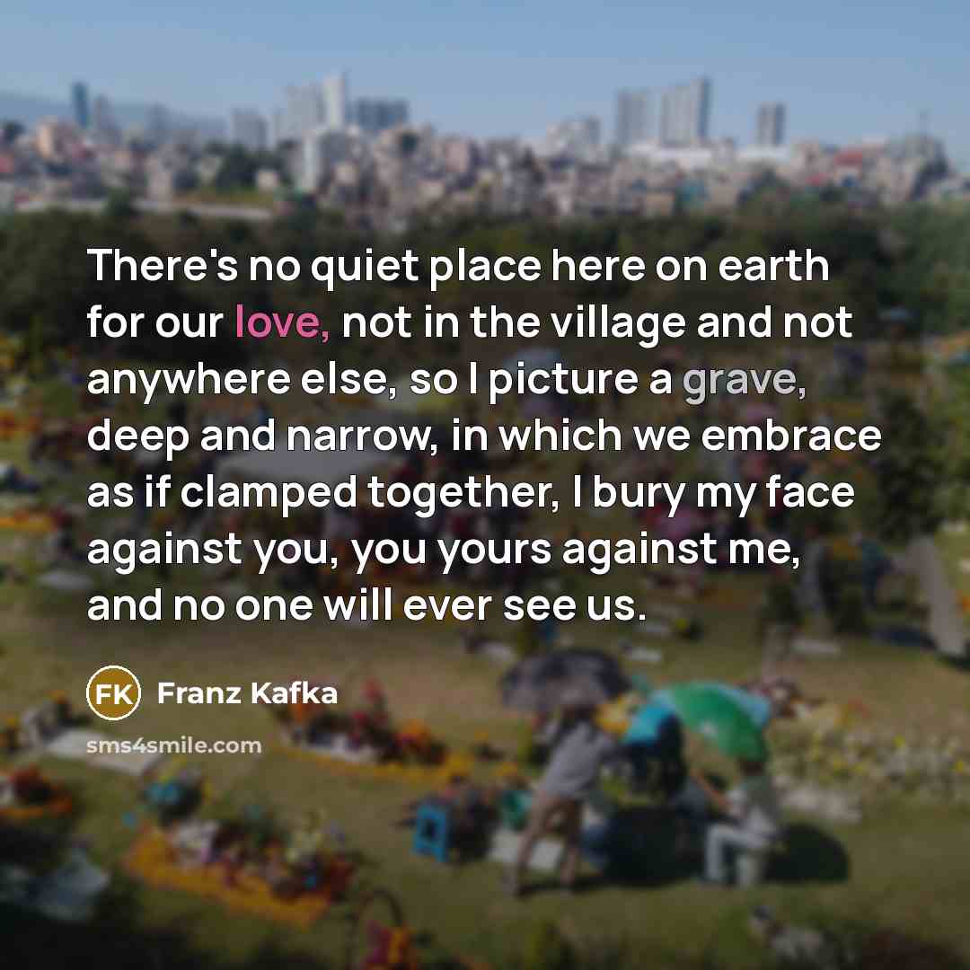 “There's no quiet place here on earth for our love,…” quote by Franz Kafka