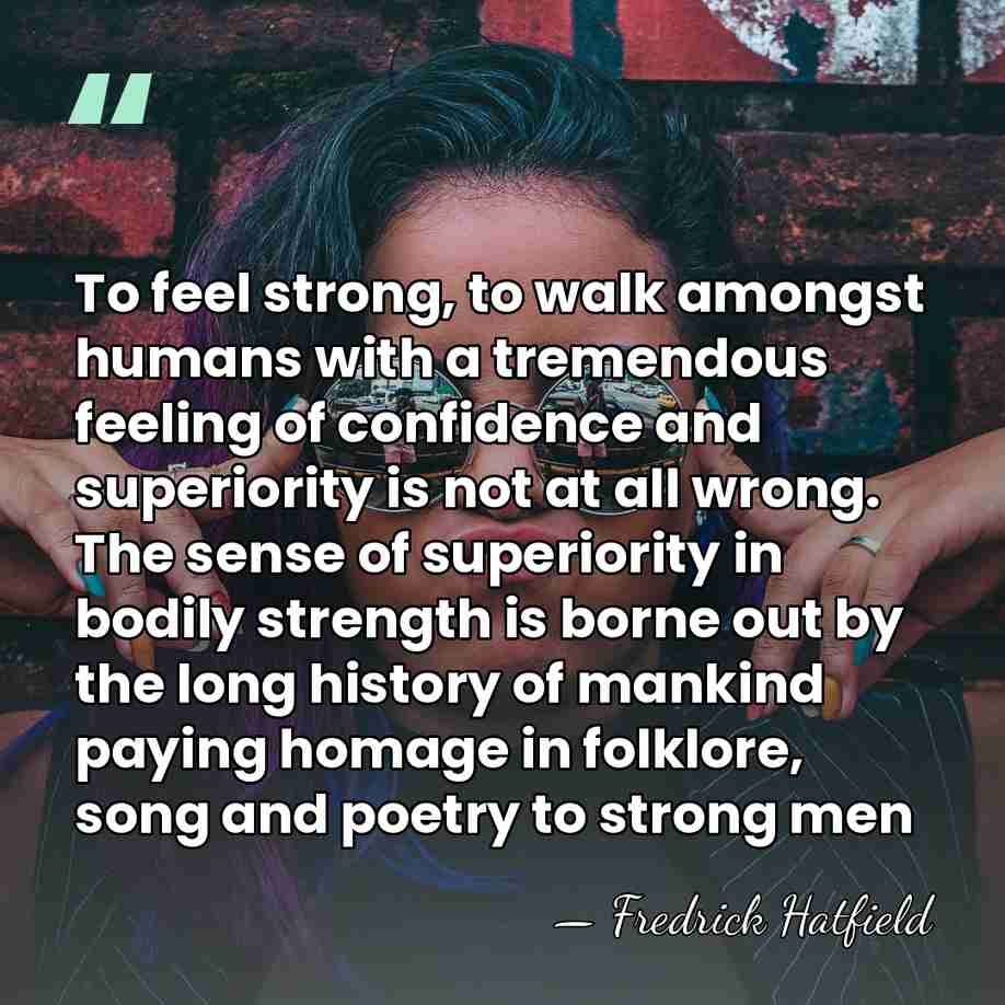 To feel strong, to walk amongst humans with a tremendous feeling of&hellip; - Fredrick Hatfield