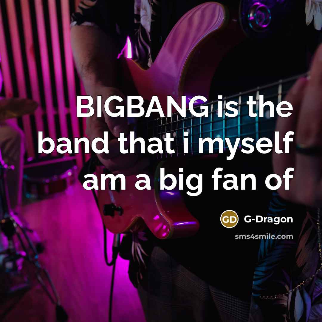 “BIGBANG is the band that i myself am a big…” quote by G-Dragon