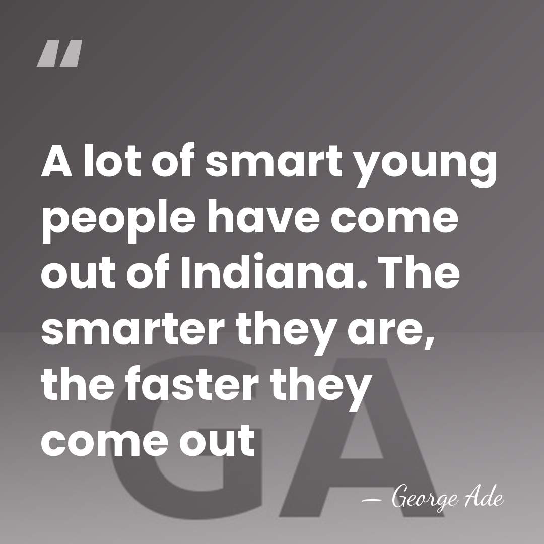 A lot of smart young people have come out of Indiana. The&hellip; - George Ade
