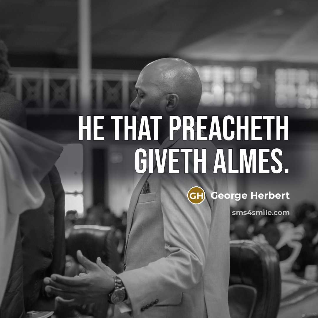 “He that preacheth giveth almes.” quote by George Herbert