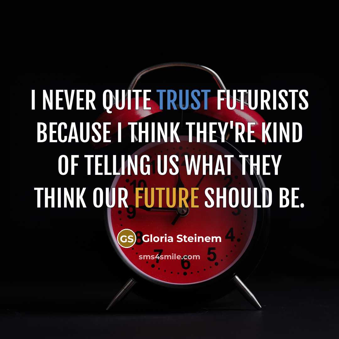 “I never quite trust futurists because I think they're kind of telling us what they think our future should be.” quote by Gloria Steinem