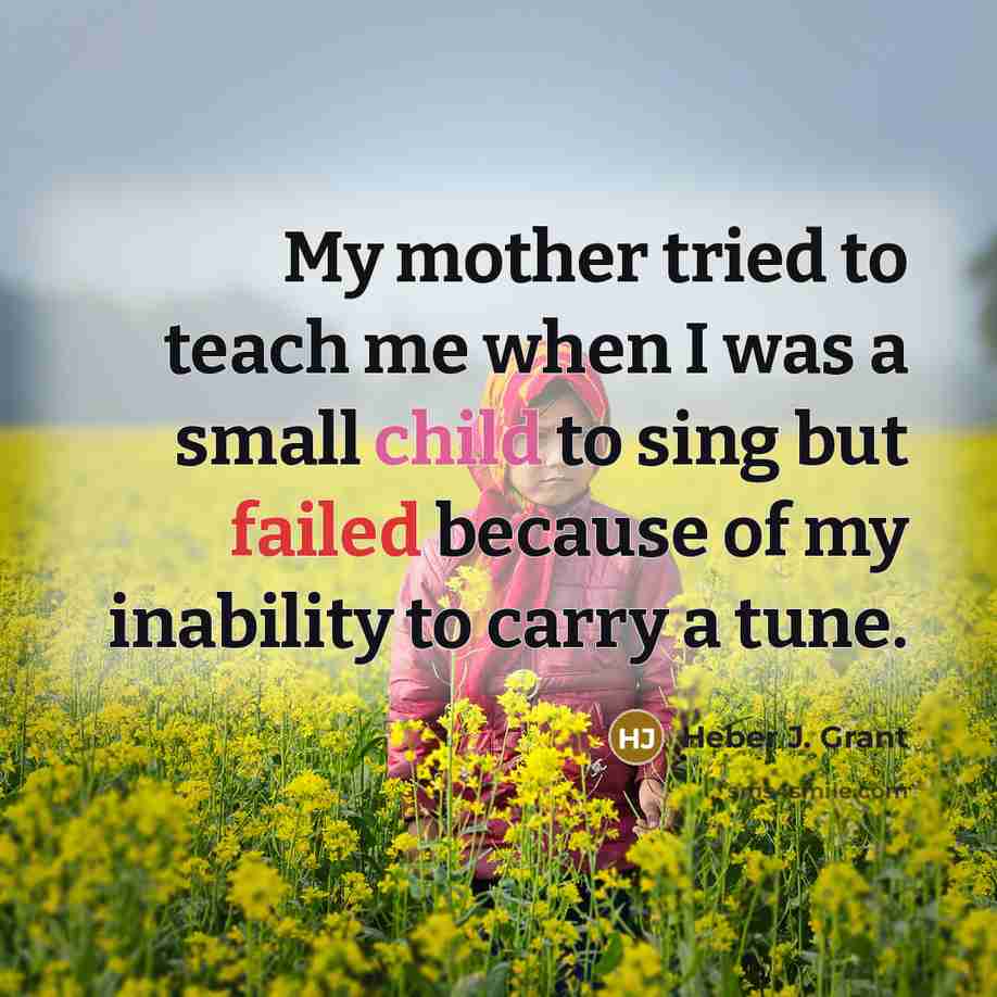 “My mother tried to teach me when I was a…” quote by Heber J. Grant