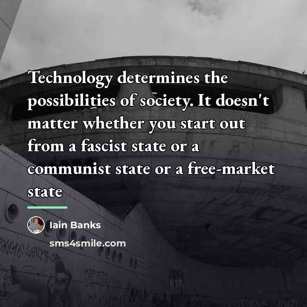 “Technology determines the possibilities of society. It doesn't matter whether…” quote by Iain Banks