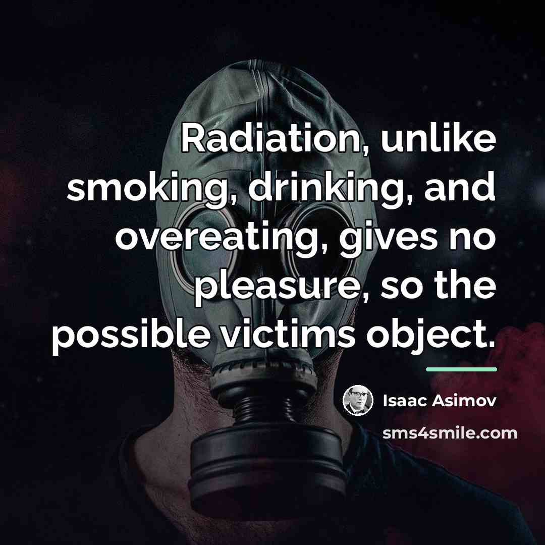 “Radiation, unlike smoking, drinking, and overeating, gives no pleasure, so…” quote by Isaac Asimov
