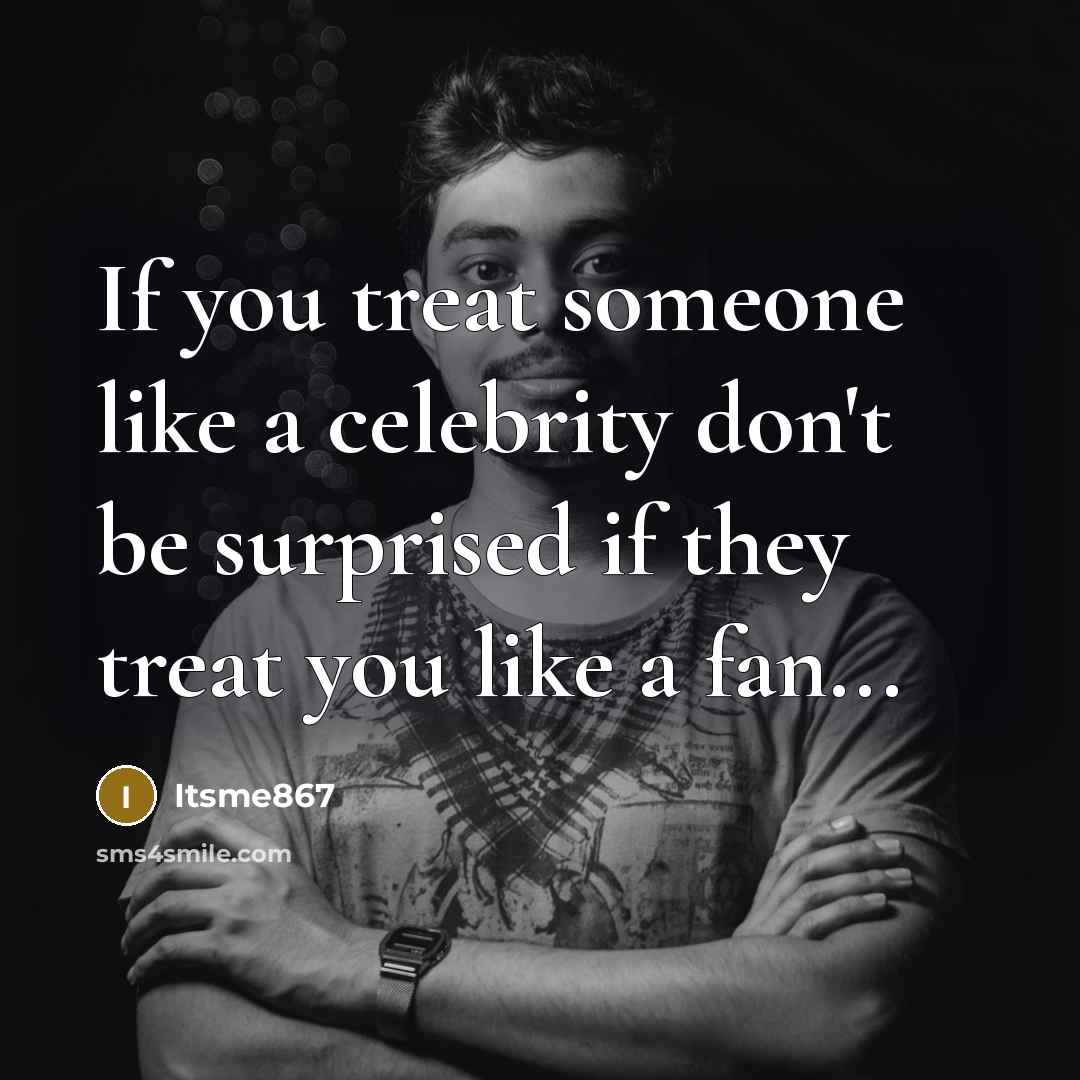“If you treat someone like a celebrity don`t be surprised…” quote by Itsme867
