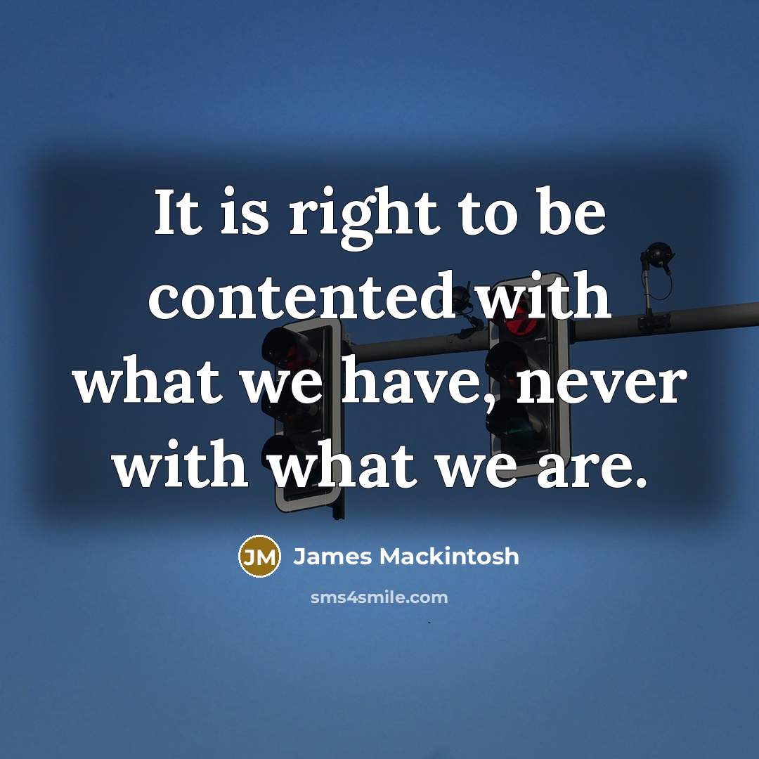 “It is right to be contented with what we have,…” quote by James Mackintosh
