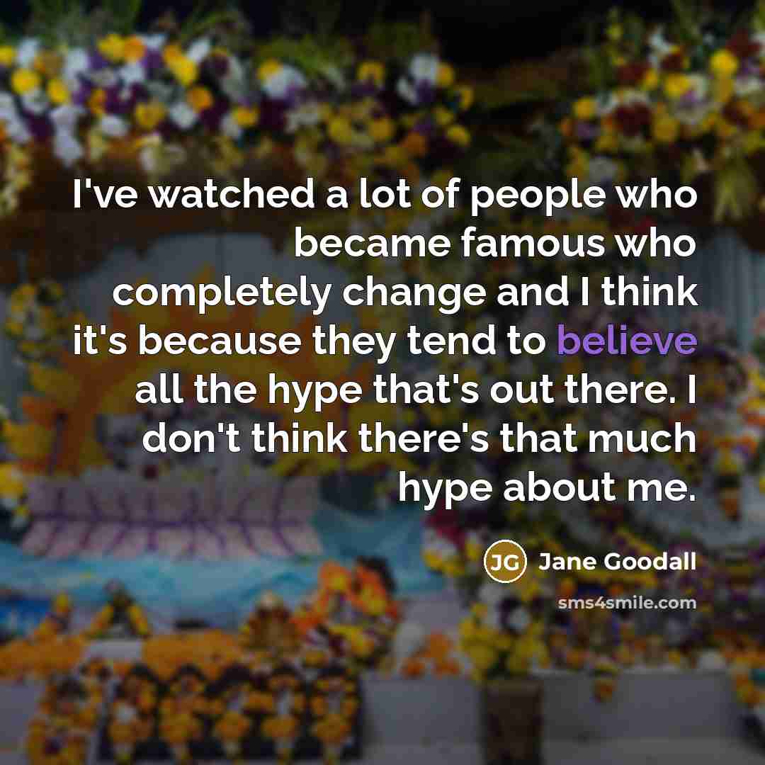 “I've watched a lot of people who became famous who…” quote by Jane Goodall