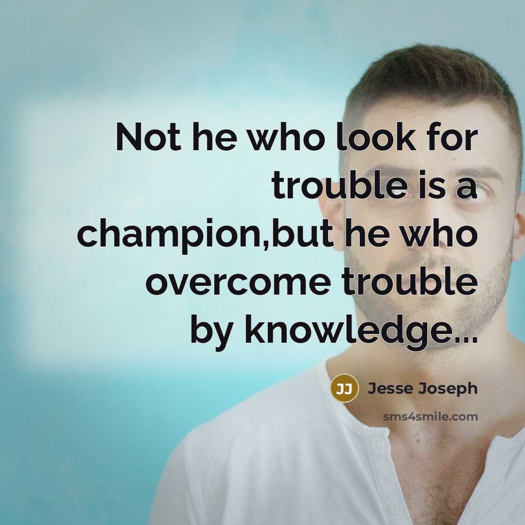 “Not he who look for trouble is a champion,but he…” quote by Jesse Joseph