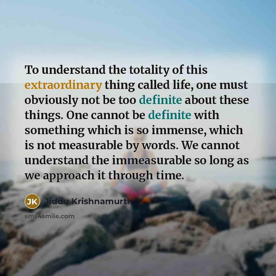 “To understand the totality of this extraordinary thing called life,…” quote by Jiddu Krishnamurti
