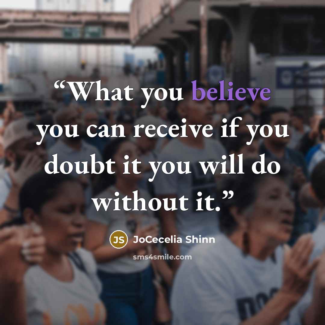 “What you believe you can receive if you doubt it you will do without it.” quote by JoCecelia Shinn