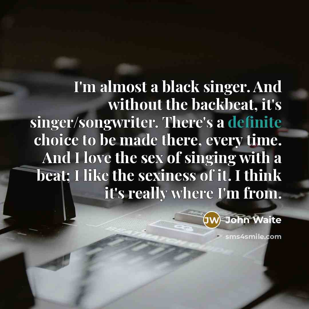 “I'm almost a black singer. And without the backbeat, it's…” quote by John Waite
