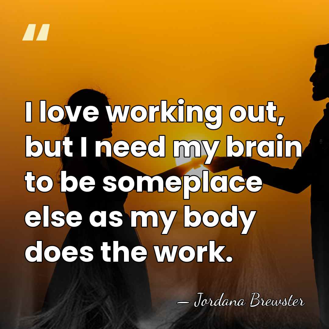 I love working out, but I need my brain to be someplace&hellip; - Jordana Brewster