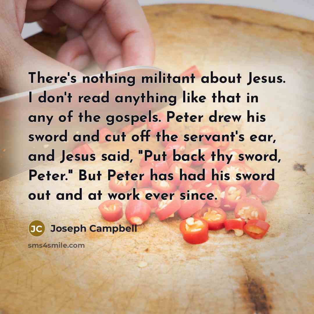 “There's nothing militant about Jesus. I don't read anything like…” quote by Joseph Campbell