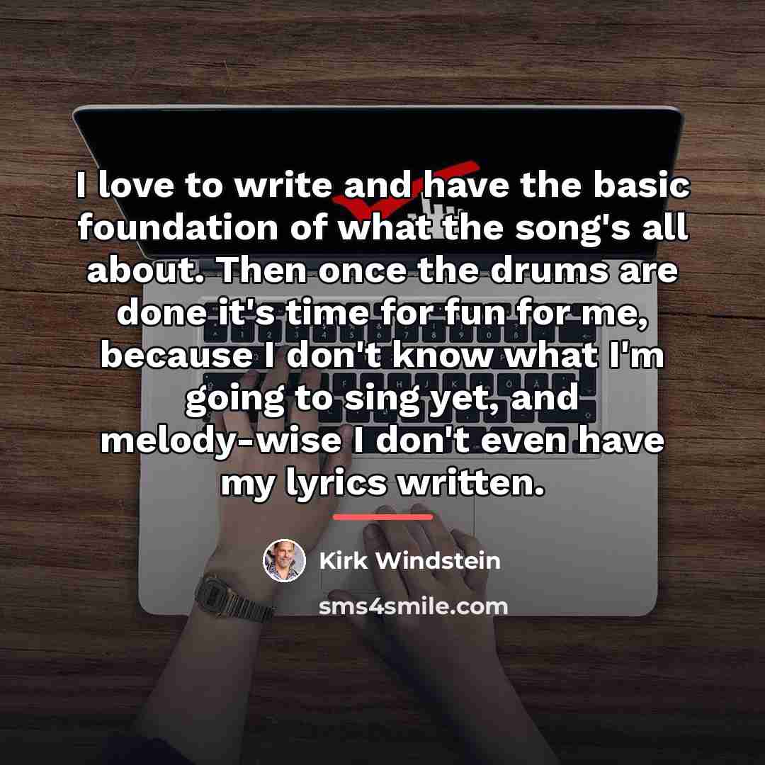 “I love to write and have the basic foundation of…” quote by Kirk Windstein