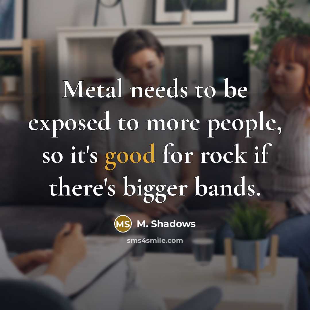 “Metal needs to be exposed to more people, so it's good for rock if there's bigger bands.” quote by M. Shadows