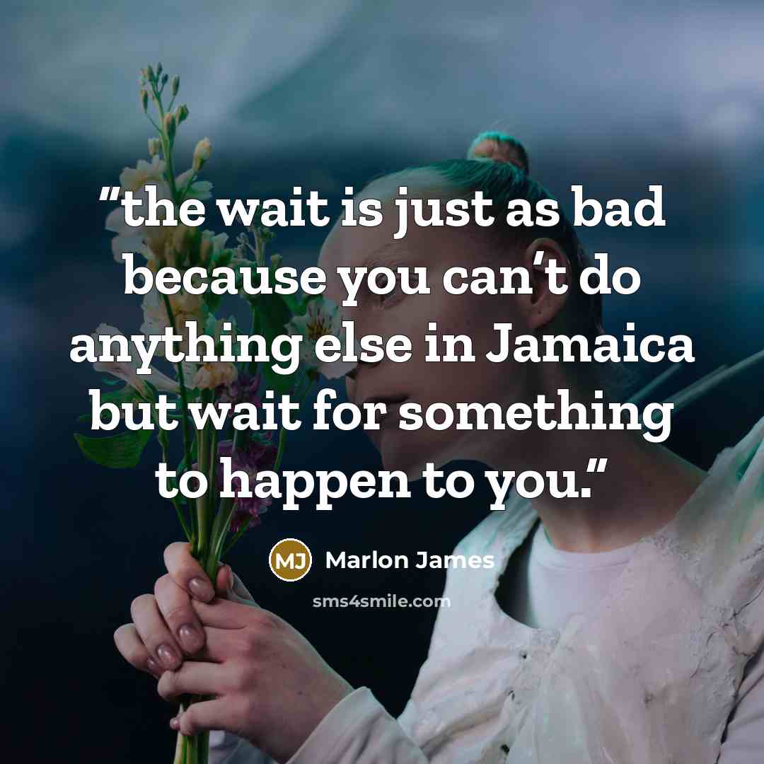 “the wait is just as bad because you can’t do anything else in Jamaica but wait for something to happen to you.” quote by Marlon James