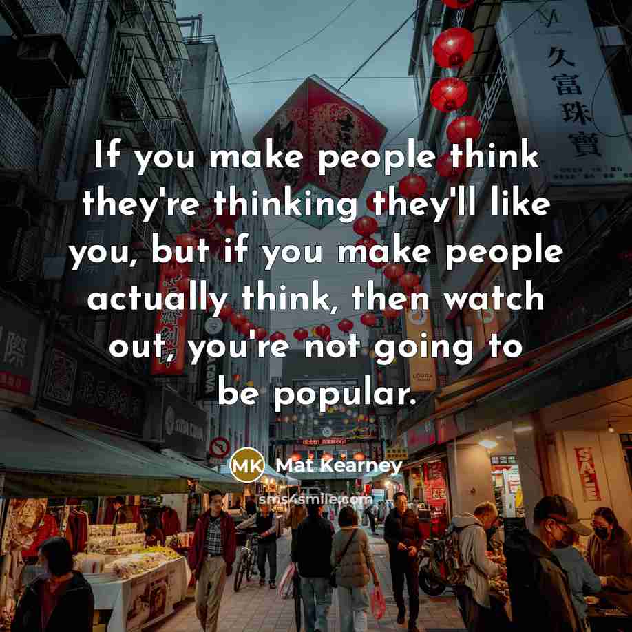 “If you make people think they're thinking they'll like you,…” quote by Mat Kearney